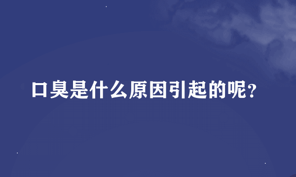 口臭是什么原因引起的呢？