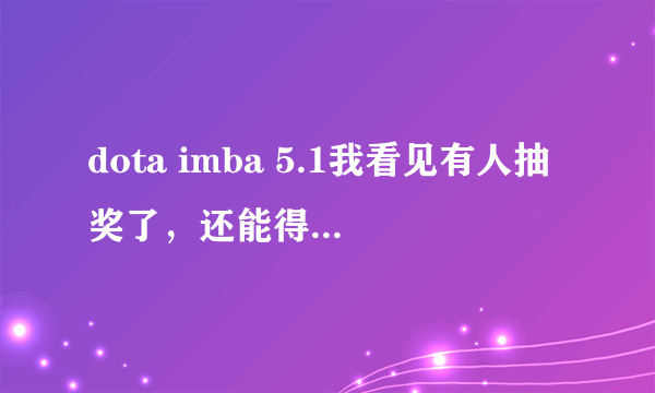 dota imba 5.1我看见有人抽奖了，还能得个艾萨拉女王的浴衣是怎么回事，求解