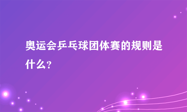 奥运会乒乓球团体赛的规则是什么？