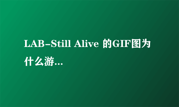 LAB-Still Alive 的GIF图为什么游戏中没看到过