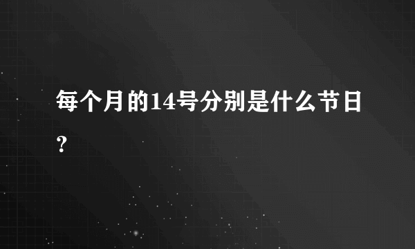 每个月的14号分别是什么节日？