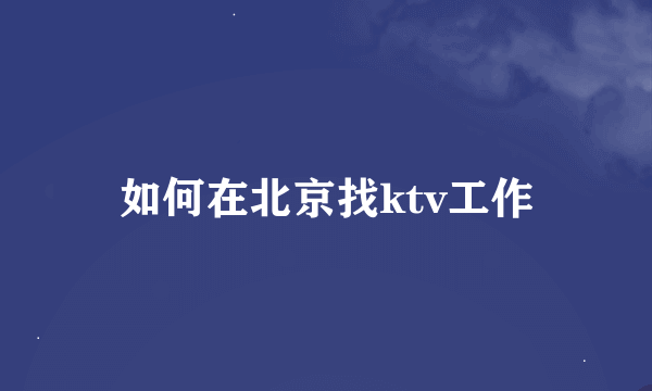 如何在北京找ktv工作