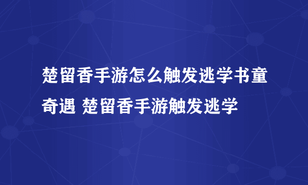 楚留香手游怎么触发逃学书童奇遇 楚留香手游触发逃学