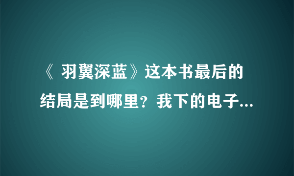 《 羽翼深蓝》这本书最后的结局是到哪里？我下的电子书，不知道完不完整