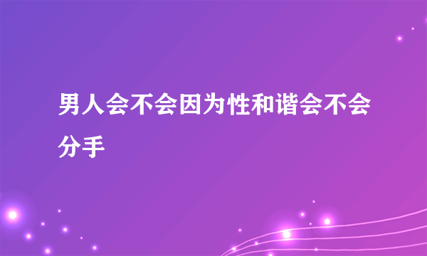 男人会不会因为性和谐会不会分手