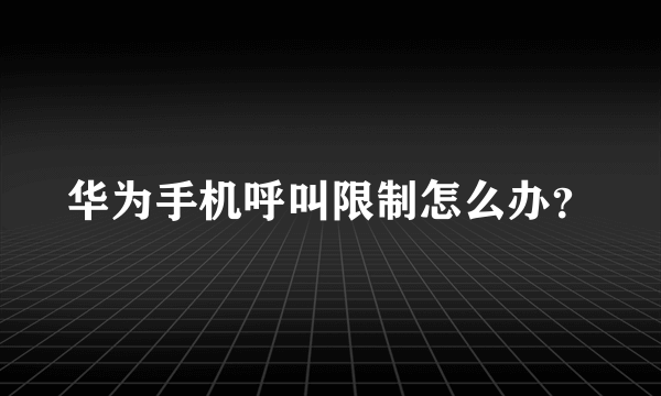 华为手机呼叫限制怎么办？