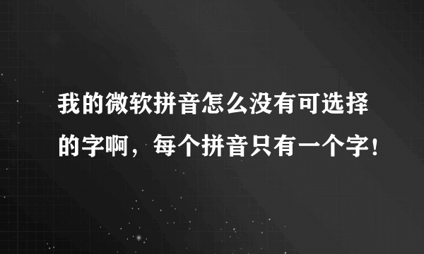 我的微软拼音怎么没有可选择的字啊，每个拼音只有一个字！