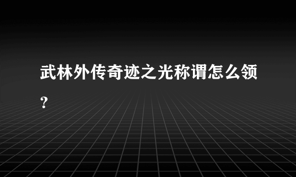 武林外传奇迹之光称谓怎么领？