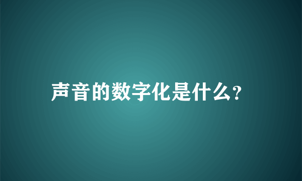 声音的数字化是什么？