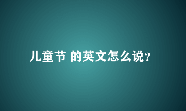 儿童节 的英文怎么说？