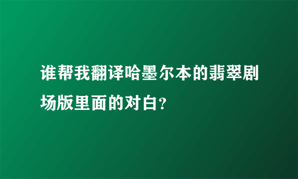 谁帮我翻译哈墨尔本的翡翠剧场版里面的对白？