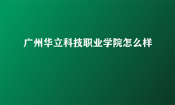 广州华立科技职业学院怎么样