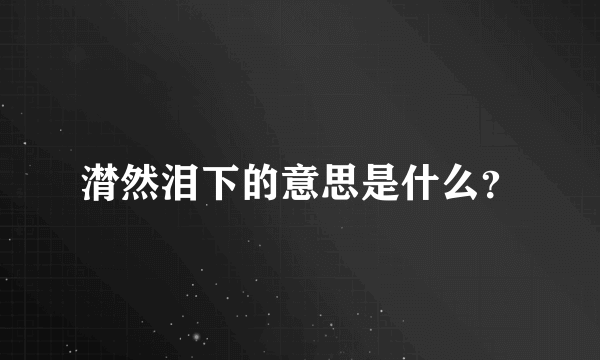 潸然泪下的意思是什么？