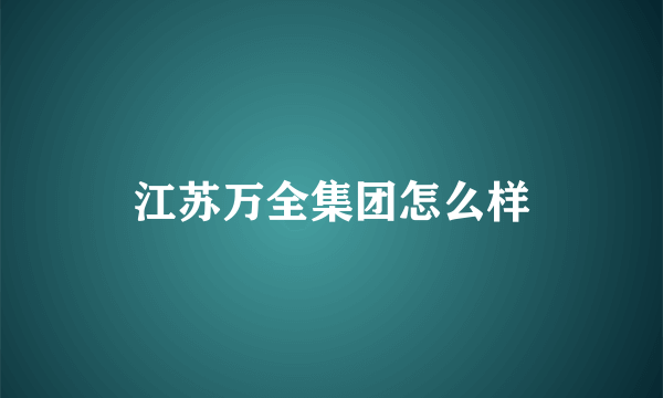 江苏万全集团怎么样