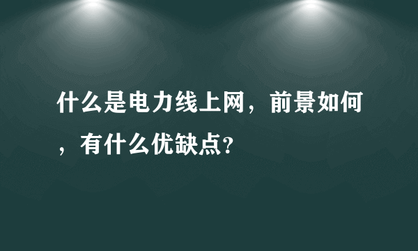 什么是电力线上网，前景如何，有什么优缺点？