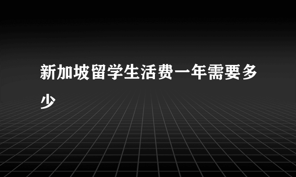 新加坡留学生活费一年需要多少