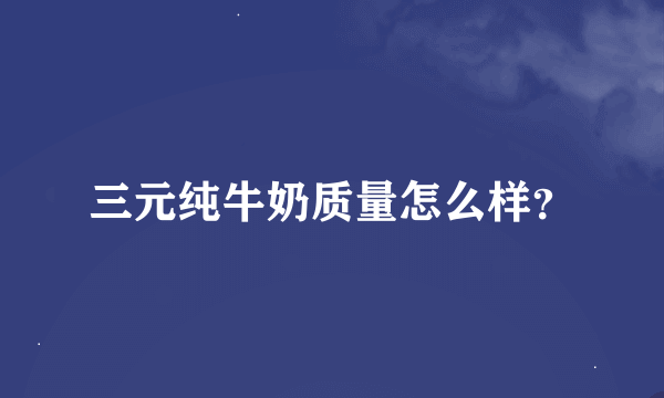 三元纯牛奶质量怎么样？