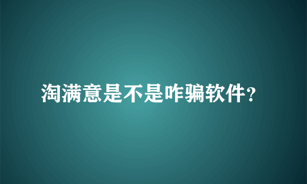 淘满意是不是咋骗软件？