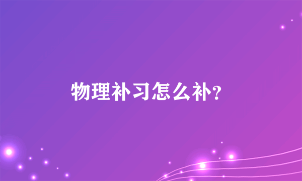 物理补习怎么补？