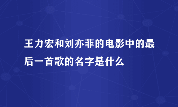 王力宏和刘亦菲的电影中的最后一首歌的名字是什么