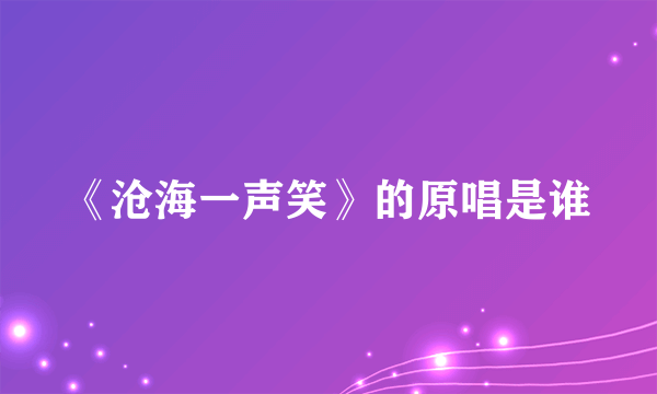 《沧海一声笑》的原唱是谁