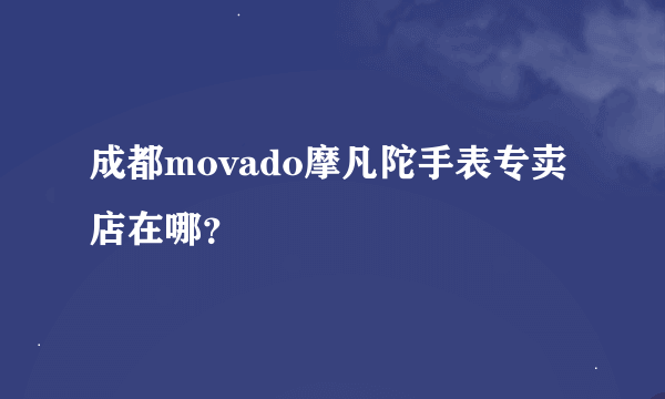 成都movado摩凡陀手表专卖店在哪？