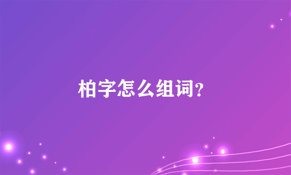 柏字怎么组词？