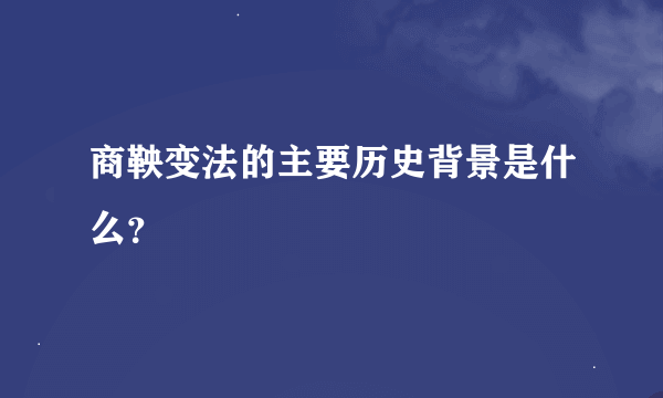 商鞅变法的主要历史背景是什么？