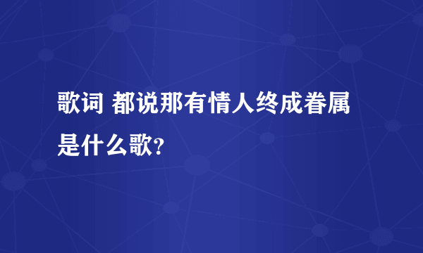 歌词 都说那有情人终成眷属 是什么歌？