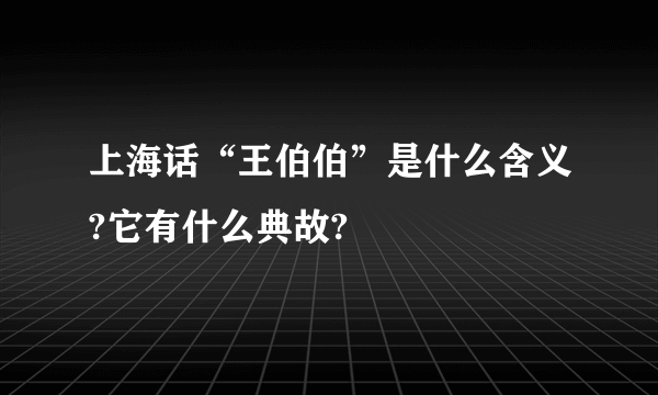 上海话“王伯伯”是什么含义?它有什么典故?