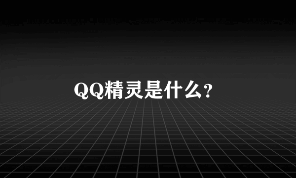 QQ精灵是什么？