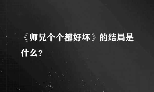 《师兄个个都好坏》的结局是什么？