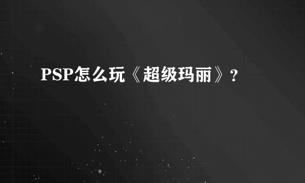 PSP怎么玩《超级玛丽》？