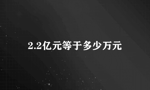 2.2亿元等于多少万元