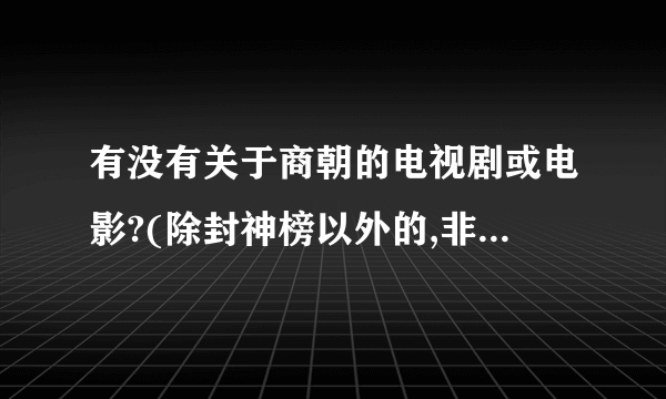 有没有关于商朝的电视剧或电影?(除封神榜以外的,非迷信的)