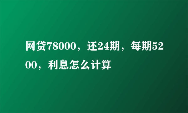 网贷78000，还24期，每期5200，利息怎么计算