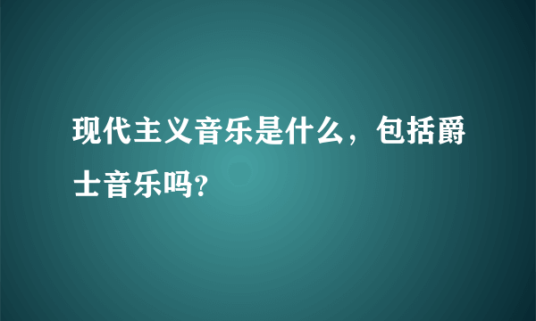 现代主义音乐是什么，包括爵士音乐吗？