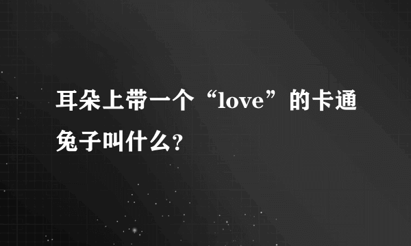 耳朵上带一个“love”的卡通兔子叫什么？