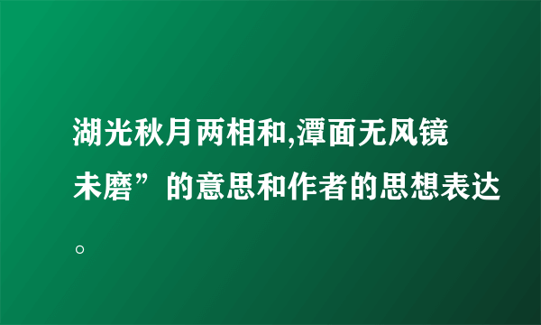 湖光秋月两相和,潭面无风镜未磨”的意思和作者的思想表达。