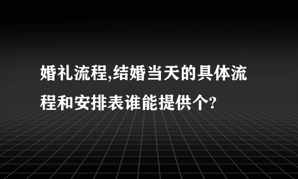 婚礼流程,结婚当天的具体流程和安排表谁能提供个?