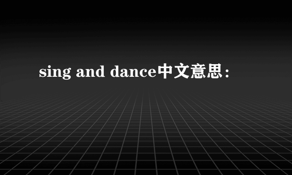 sing and dance中文意思：