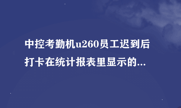 中控考勤机u260员工迟到后打卡在统计报表里显示的却是旷工是怎么回事啊？