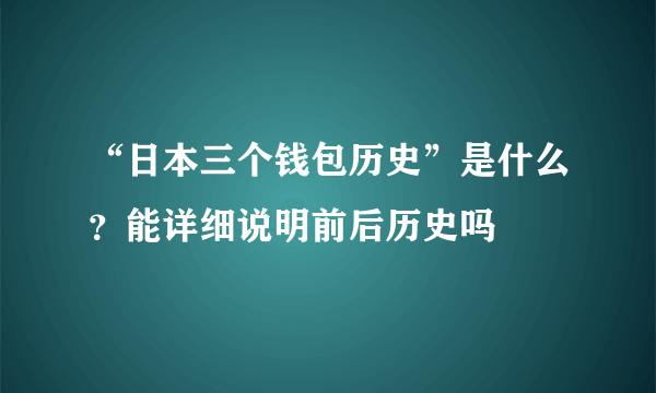 “日本三个钱包历史”是什么？能详细说明前后历史吗