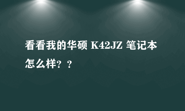 看看我的华硕 K42JZ 笔记本怎么样？？