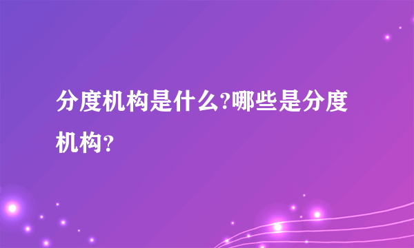 分度机构是什么?哪些是分度机构？