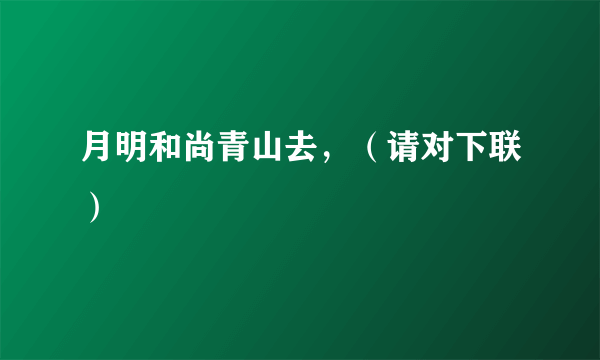 月明和尚青山去，（请对下联）