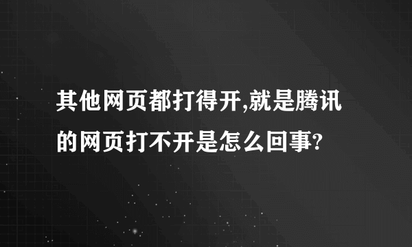 其他网页都打得开,就是腾讯的网页打不开是怎么回事?