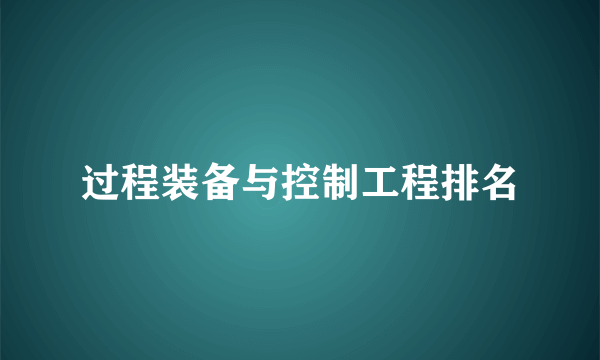 过程装备与控制工程排名