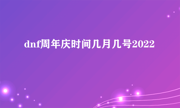 dnf周年庆时间几月几号2022