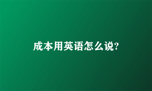 成本用英语怎么说?